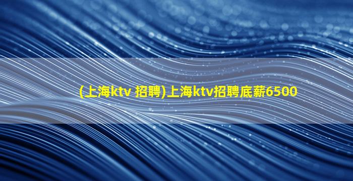 (上海ktv 招聘)上海ktv招聘底薪6500